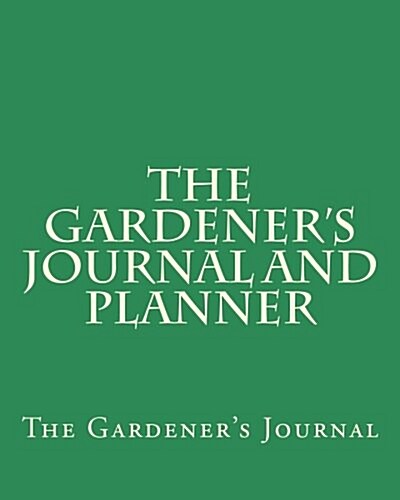 The Gardeners Journal and Planner: Green Nature, the Easy Way to Organize Your Garden, Write Your Garden Records, Plans, Thoughts and Memories, Squar (Paperback)