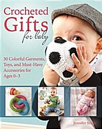 Crocheted Gifts for Baby: 30 Colorful Garments, Toys, and Must-Have Accessories for Ages 0 to 24 Months (Paperback)