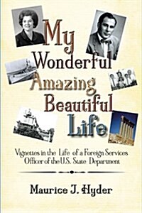 My Wonderful Amazing Beautiful Life: Vignettes in the Life of a Foreign Services Officer of the U.S. State Department (Paperback)