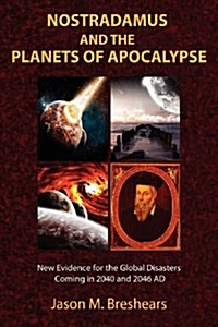 Nostradamus and the Planets of Apocalypse: New Evidence for the Global Disasters Coming in 2040 and 2046 Ad (Paperback)