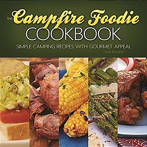 The Campfire Foodie Cookbook: Simple Camping Recipes with Gourmet Appeal (Paperback)