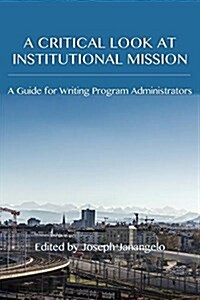 A Critical Look at Institutional Mission: A Guide for Writing Program Administrators (Paperback)