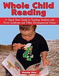 Whole Child Reading: A Quick-Start to Teaching Students with Down Syndrome and Other Developmental Delays (Paperback)