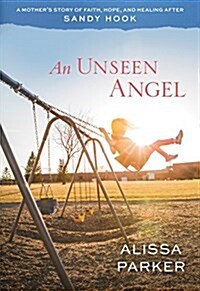 An Unseen Angel: A Mothers Story of Faith, Hope, and Healing After Sandy Hook (Paperback)