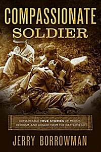 Compassionate Soldier: Remarkable True Stories of Mercy, Heroism, and Honor from the Battlefield (Hardcover)