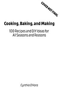 Cooking, Baking, and Making: 100 Recipes and DIY Ideas for All Seasons and Reasons (Paperback)