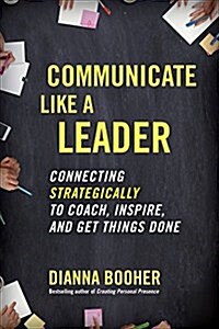 Communicate Like a Leader: Connecting Strategically to Coach, Inspire, and Get Things Done (Paperback)