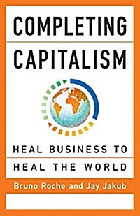 Completing Capitalism: Heal Business to Heal the World (Paperback)