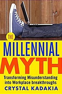 The Millennial Myth: Transforming Misunderstanding Into Workplace Breakthroughs (Paperback)