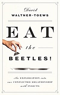 Eat the Beetles!: An Exploration Into Our Conflicted Relationship with Insects (Paperback)