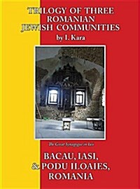 Trilogy of Three Romanian Jewish Communities: Bacau, Iasi and Podu Iloaiei (Hardcover)