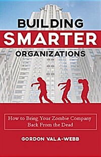 Building Smarter Organizations: How to Lead Your Zombie Organization Back to Life (Hardcover)