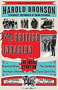 My British Invasion: The Inside Story on the Yardbirds, the Dave Clark Five, Manfred Mann, Hermans Hermits, the Hollies, the Troggs, the K (Paperback)