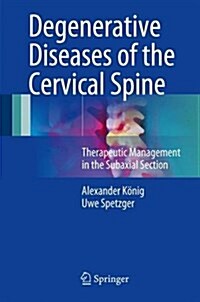 Degenerative Diseases of the Cervical Spine: Therapeutic Management in the Subaxial Section (Hardcover, 2017)