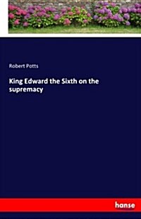 King Edward the Sixth on the Supremacy (Paperback)