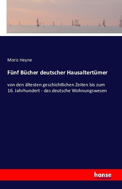 F?f B?her deutscher Hausaltert?er: von den ?testen geschichtlichen Zeiten bis zum 16. Jahrhundert - das deutsche Wohnungswesen (Paperback)