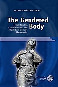 The Gendered Body: Female Sanctity, Gender Hybridity and the Body in Womens Hagiography (Hardcover)