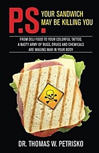 P.S. Your Sandwich May Be Killing You: From Deli Food to Your Colorful Tattoo, a Nasty Army of Chemicals Are Waging War in Your Body (Paperback)