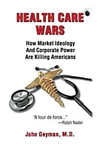 Health Care Wars: How Market Ideology and Corporate Power Are Killing Americans (Paperback)