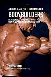 44 Homemade Protein Shakes for Bodybuilders: Increase Muscle Development Without Pills, Creatine Supplements, or Anabolic Steroids (Paperback)