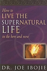 How to Live the Supernatural Life in the Here and Now (Paperback)