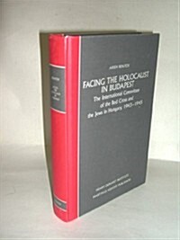 Facing the Holocaust in Budapest: International Committee of the Red Cross and the Jews in Hungary, 1943-45                                            (Hardcover)