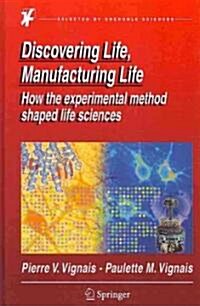 Discovering Life, Manufacturing Life: How the Experimental Method Shaped Life Sciences (Hardcover)