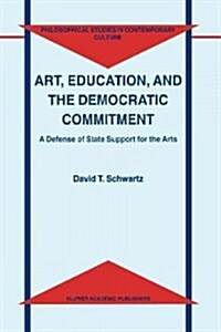 Art, Education, and the Democratic Commitment: A Defense of State Support for the Arts (Paperback)