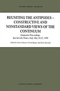 Reuniting the Antipodes - Constructive and Nonstandard Views of the Continuum: Symposium Proceedings, San Servolo, Venice, Italy, May 16-22, 1999 (Paperback)