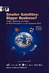 Smaller Satellites: Bigger Business?: Concepts, Applications and Markets for Micro/Nanosatellites in a New Information World (Paperback, Softcover Repri)