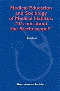 Medical Education and Sociology of Medical Habitus: its Not about the Stethoscope! (Paperback, Softcover Repri)
