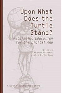 Upon What Does the Turtle Stand?: Rethinking Education for the Digital Age (Paperback, 2004)