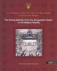 La Noblesse A Table/The Dining Nobility: Des Ducs de Bourgogne Aux Rois Des Belges/From The Burgundian Dukes To The Belgian Royalty (Paperback)