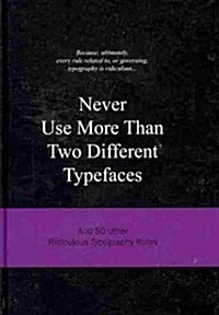 Never Use More Than Two Different Typefaces: And 50 Other Ridiculous Typography Rules (Hardcover)