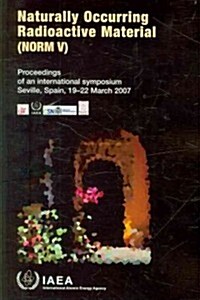 Naturally Occuring Radioactive Material (Norm V)- Proceedings of an International Symposium Held in Selville, 19-22 March 2007: Proceeding Series (Paperback)