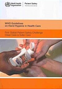 Who Guidelines on Hand Hygiene in Health Care: First Global Patient Safety Challenge Clean Care Is Safer Care (Paperback)
