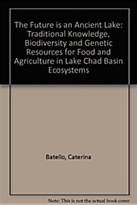 Future Is An Ancient Lake. Traditional Knowledge, Biodiversity And Genetic Resources For Food And Agriculture In Lake Chad Basin Ecosystems (Paperback)