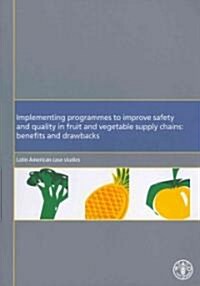 Implementing Programmes to Improve Safety and Quality in Fruit and Vegetables Supply Chains: Benefits and Drawbacks - Latin America Case Studies (Paperback)