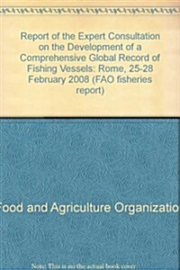 Report of the Expert Consultation on the Development of a Comprehensive Global Record of Fishing Vessels: Rome, 25-28 February 2008 (Paperback)