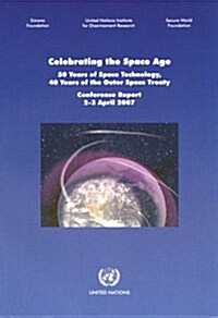 Celebrating the Space Age : 50 Years of Space Technology, 40 Years of the Outer Space Treaty - Conference Report, 2-3 April 2007 (Paperback)