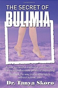 The Secret of Bulimia: A New Successful Method of Overcoming the Incomprehensible Pitfalls of Overeating (Paperback)