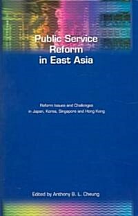 Public Service Reform in East Asia: Reform Issues and Challenges in Japan, Korea, Singapore and Hong Kong (Hardcover)