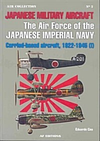 Japanese Military Aircraft: The Air Force of the Japanese Imperial Navy: Carrier-Based Aircraft, 1922-1945 (I)                                         (Paperback)