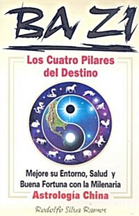 Ba Zi los Cuatro Pilares del Destino: Mejore Se Entorno, Salud U Buena Fortuna Con la Milenaria Astrologia China (Paperback)