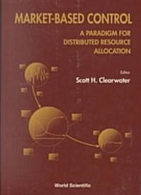 Market-Based Control: A Paradigm for Distributed Resource Allocation (Hardcover)