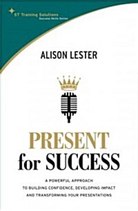 Present for Success: A Powerful Approach to Building Confidence, Developing Impact and Transforming Your Presentations (Paperback)