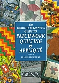The Absolute Beginners Guide to Patchwork Quilting & Applique (Hardcover)