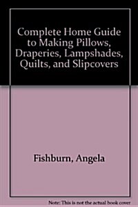 Complete Home Guide to Making Pillows, Draperies, Lampshades, Quilts, and Slipcovers (Hardcover)