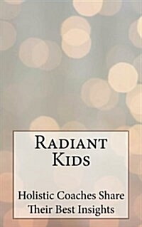 Radiant Kids: Holistic Coaches Share Their Best Insights (Paperback)