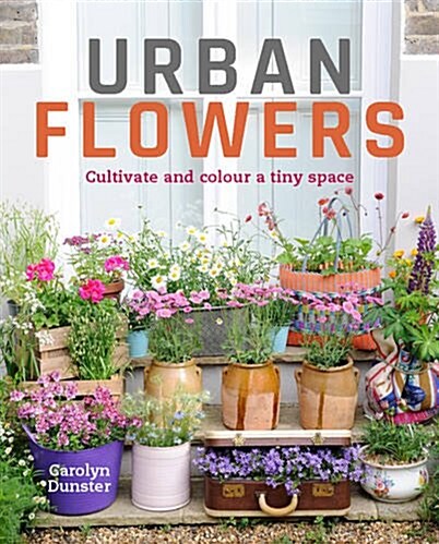 Urban Flowers : Creating Abundance in a Small City Garden (Hardcover)